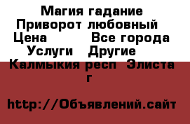 Магия гадание Приворот любовный › Цена ­ 500 - Все города Услуги » Другие   . Калмыкия респ.,Элиста г.